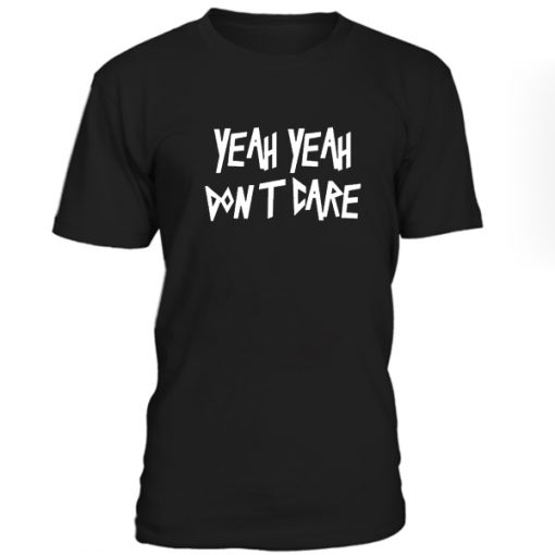 Yeah Yeah Dont Care Tshirt