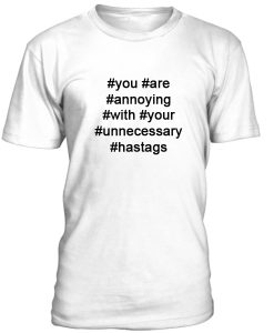 You Are Annoying Hastags Funny Tshirt