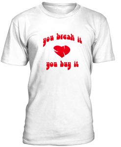 You Break It You Buy It Tshirt