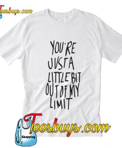 You're Just A Little Bit Out Of My Limit T Shirt