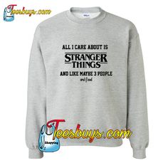 all i care about is stranger things and like maybe 3 people and food sweatshirt