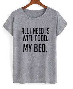 all i need is wifi food and my bed tshirt