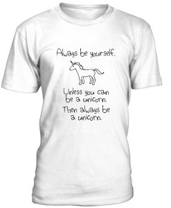 always be yourself unless you can be a unicorn tshirt