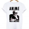 anime was a mistake tshirt