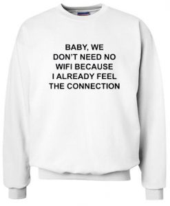 baby we dont need no wifi sweatshirt