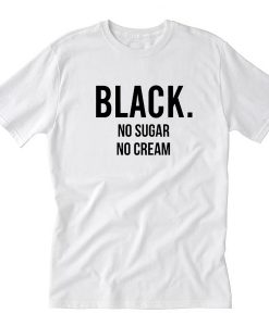 black no sugar no cream tshirt