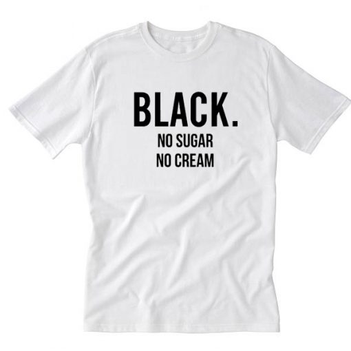 black no sugar no cream tshirt