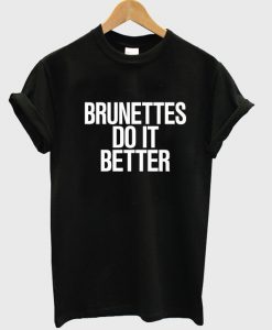 brunettes do it better tshirt