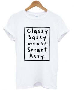 classy sassy and a bit smart assy tshirt