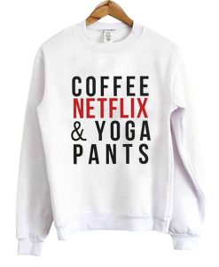 coffee netflix and yoga pants sweatshirt