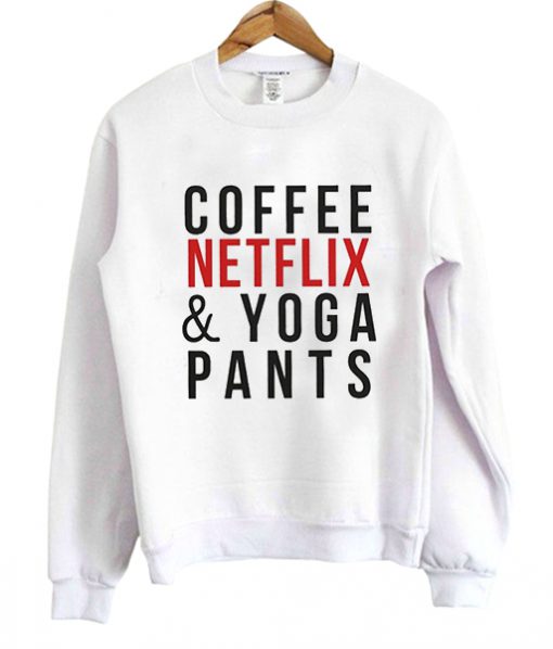 coffee netflix and yoga pants sweatshirt