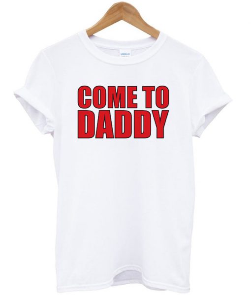 come to daddy tshirt