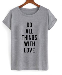 do all things with love tshirt