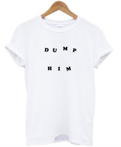 dump him tshirt