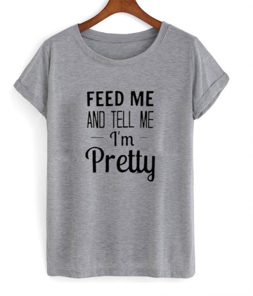 feed me tell me im pretty tshirt