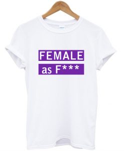 female as fuck tshirt