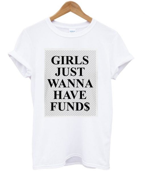 girls just wanna have funds tshirt