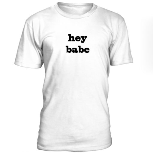 hey babe tshirt