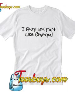 i burp & fart like my grandpaT-Shirt