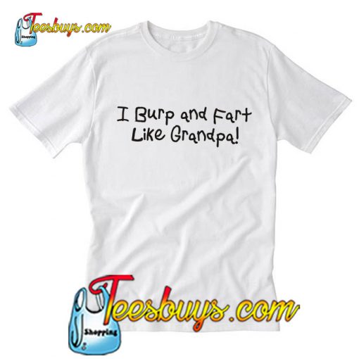 i burp & fart like my grandpaT-Shirt