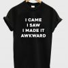 i came i saw i made it awkward shirt