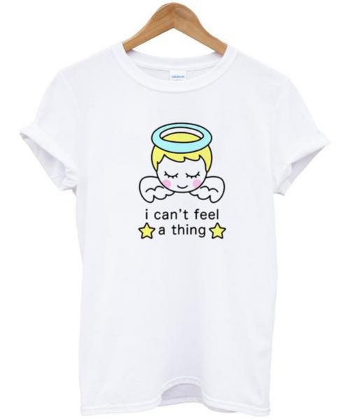 i cant feel a thing tshirt