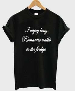 i enjoy long romantic walks tshirt