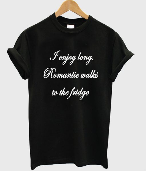 i enjoy long romantic walks tshirt