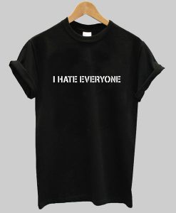 i hate everyone tshirt