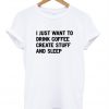 i just want to drink coffee create stuff and sleep tshirt