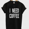 i need coffee tshirt