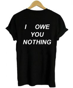 i owe you nothing tshirt