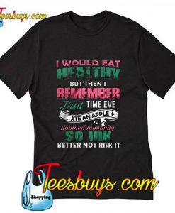i would eat healthy but then i remember t shirt