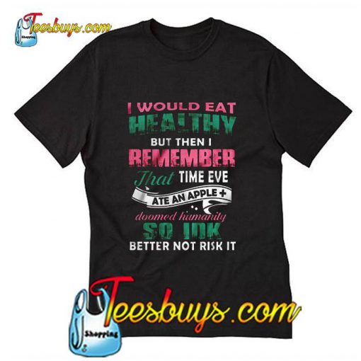 i would eat healthy but then i remember t shirt