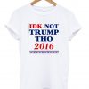 idk not trump tho tshirt