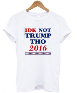 idk not trump tho tshirt