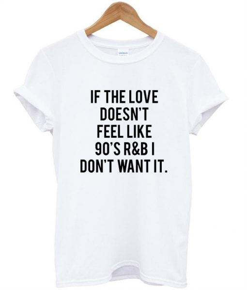 if the love doesnt feel like 90s r&b i dont want it shirt