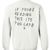 if you're reading this its too late sweatshirt back