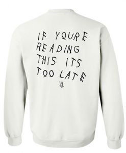 if you're reading this its too late sweatshirt back