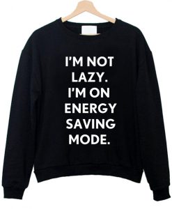 i'm not lazy i'm on energy saving mode sweatshirt