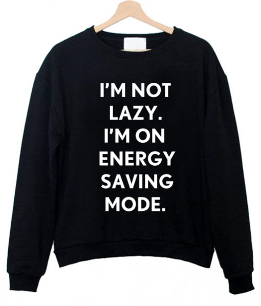 i'm not lazy i'm on energy saving mode sweatshirt