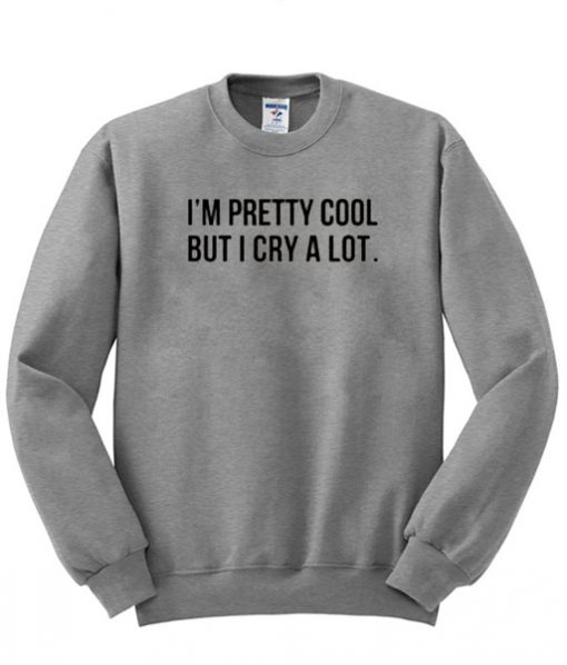 i'm pretty cool but i cry a lot sweatshirt