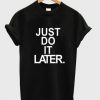 just do it later tshirt