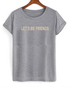 lets be friends tshirt