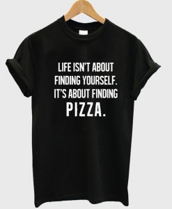 life isnt about finding yourself tshirt