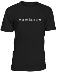 lol ur not harry styles tshirt