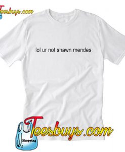 lol ur not shawn mendes t shirt