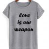 love is our weapon tshirt