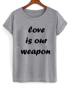 love is our weapon tshirt