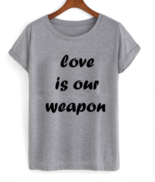 love is our weapon tshirt